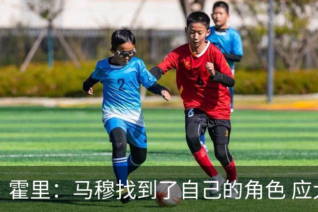 霍里：马穆找到了自己的角色 应大胆推进反击